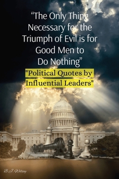 "The Only Thing Necessary for the Triumph of Evil is for Good Men to Do Nothing": "Political Quotes by Influential Leaders"