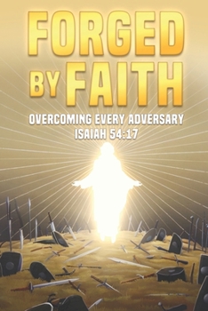 Forged By Faith: Overcoming Every Adversary. Isaiah 54:17