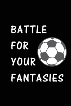 Battle For Your Fantasies: Soccer Journal, Blank Lined Journal (Notebook, Diary) Cute Gift For Soccer Football Lovers (120 pages, Lined, 6x9) Funny Soccer Motivational Player Fan Gift Journal Notebook