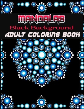 Black Background Mandalas Adult Coloring Book: Coloring Book for Adults: + 50 Mandala Adult Coloring Book 100 Black & White Mandala Page: Relaxation, Focusing, Meditation and Stress Relief