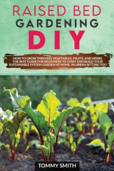 Paperback Raised Bed Gardening Diy: How to Grow Thriving Vegetables, Fruits, and Herbs. The Best Guide for Beginners to Start and Build Your Sustainable S Book