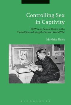 Hardcover Controlling Sex in Captivity: POWs and Sexual Desire in the United States During the Second World War Book