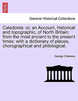 Caledonia; or, A Historical and Topographical Account of North Britain, from the Most Ancient to the Present Times