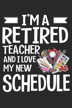 Paperback I'M A Retired Teacher And I Love My New Schedule: Lined Writing Notebook, 120 Pages - Teacher Appreciation Composition Notebook - Notebook Gift For Cl Book