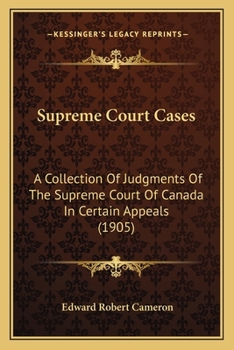 Supreme Court Cases: A Collection Of Judgments Of The Supreme Court Of Canada In Certain Appeals