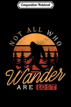 Composition Notebook: Bigfoot Yeti Sasquatch Not All Who Wander Are Lost  Journal/Notebook Blank Lined Ruled 6x9 100 Pages