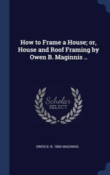 Hardcover How to Frame a House; or, House and Roof Framing by Owen B. Maginnis .. Book