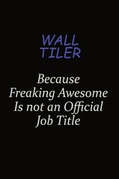 Wall tiler Because Freaking Awesome Is Not An Official Job Title: Career journal, notebook and writing journal for encouraging men, women and kids. A framework for building your career.