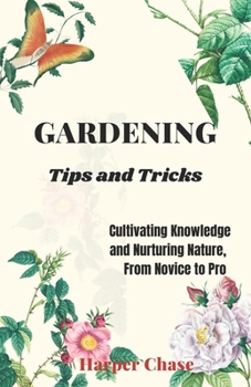 Paperback Gardening Tips and Tricks: Cultivating Knowledge and Nurturing Nature, From Novice to Pro Book