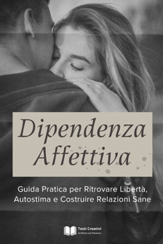Dipendenza Affettiva: Guida Pratica per Ritrovare Libertà, Autostima e Costruire Relazioni Sane (Italian Edition)