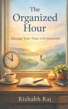 Paperback The Organized Hour: Manage Your Time with Intention: Simple tools to manage tasks, eliminate distractions, and create a structure you can rely on. Book