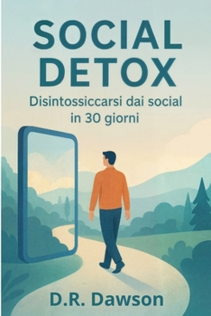 Social Detox: Disintossicarsi dai social in 30 giorni : Una Guida per insegnare a disintossicarsi dai social in 30 giorni con esercizi pratici (Italian Edition)