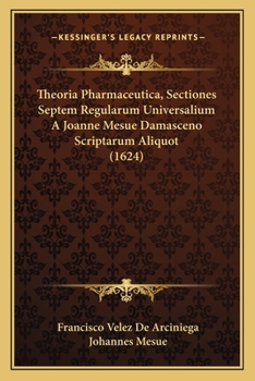 Paperback Theoria Pharmaceutica, Sectiones Septem Regularum Universalium A Joanne Mesue Damasceno Scriptarum Aliquot (1624) [Latin] Book