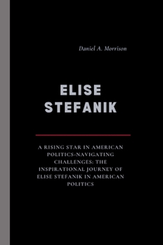 ELISE STEFANIK: A Rising Star in American Politics-Navigating Challenges: The Inspirational Journey of Elise Stefanik in American Politics