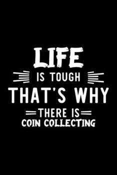 Life Is Tough That's Why There Is Coin Collecting: Coin Collecting Lover Journal | Great Christmas & Birthday Gift Idea for Coin Collecting Fan | Coin ... Collecting Fan Diary | 100 pages 6x9 inches
