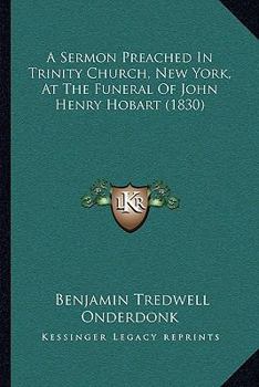 Paperback A Sermon Preached In Trinity Church, New York, At The Funeral Of John Henry Hobart (1830) Book