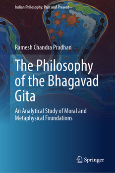 The Philosophy of the Bhagavad Gita: An Analytical Study of Moral and Metaphysical Foundations (Indian Philosophy: Past and Present)