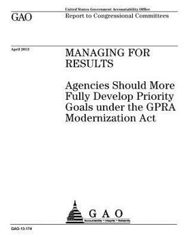 Paperback Managing for results: agencies should more fully develop priority goals under the GPRA Modernization Act: report to congressional committees Book
