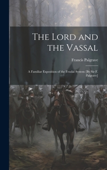 Hardcover The Lord and the Vassal: A Familiar Exposition of the Feudal System [By Sir F. Palgrave] Book