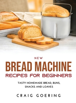 Hardcover NEW Bread Machine Recipes for Beginners: Tasty Homemade Bread, Buns, Snacks and Loaves Book