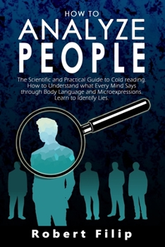 HOW TO ANALYZE PEOPLE: The Scientific and Practical Guide to Cold reading. How to Understand what Every Mind Says through Body Language and Microexpressions. Learn to Identify Lies.