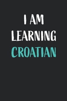 I am learning Croatian: Blank Lined Notebook For Croatian Language Students