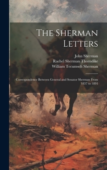 Hardcover The Sherman Letters: Correspondence Between General and Senator Sherman From 1837 to 1891 Book