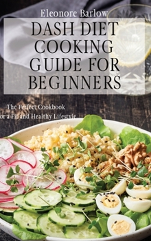 Hardcover Dash Diet Cooking Guide for Beginners: The Perfect Cookbook for a Fit and Healthy Lifestyle Book