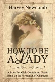 Paperback How to Be a Lady: A Book for Girls Containing Helpful Hints on the Formation of Character Book