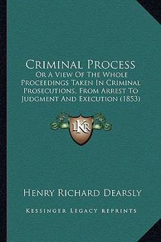 Paperback Criminal Process: Or A View Of The Whole Proceedings Taken In Criminal Prosecutions, From Arrest To Judgment And Execution (1853) Book
