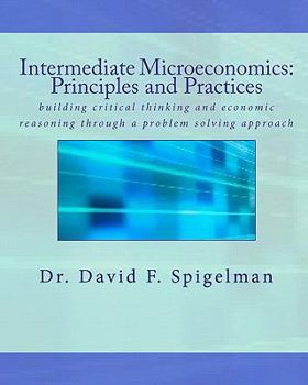 Paperback Intermediate Microeconomics: Principles and Practices: building critical thinking and economic reasoning through a problem solving approach Book