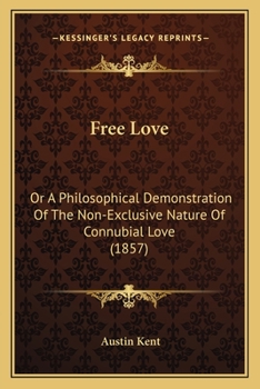 Free Love; Or, a Philosophical Demonstration of the Non-Exclusive Nature of Connubial Love, Also, a Review of the Exclusive Feature of the Fowlers, ... Wright, and Andrew Jackson Davis On Marriage