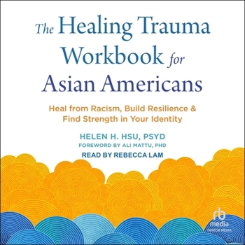 The Healing Trauma Workbook for Asian Americans: Heal from Racism, Build Resilience, and Find Strength in Your Identity