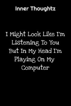 Paperback Inner Thoughtz: I Might Look Like I'm Listening To You But In My Head I'm Playing On My Computer: 100 Page Lined Notebook Book