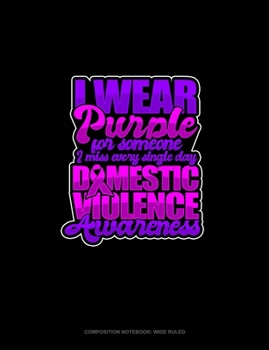 I Wear Purple For Someone I Miss Every Single Day Domestic Violence Awareness: Composition Notebook: Wide Ruled