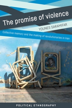 The Promise of Violence: Collective Memory and the Making of Revolutionaries in Iran (Political Ethnography)