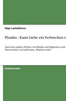 Paperback Phaidra - Kann Liebe ein Verbrechen sein: Nach dem antiken Mythos von Phaidra und Hippolytos und dem Theaterstück von Sarah Kane "Phaidras Liebe" [German] Book