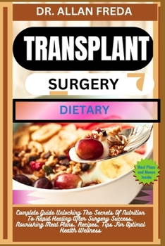 Transplant Surgery Dietary: Complete Guide Unlocking The Secrets Of Nutrition To Rapid Healing After Surgery Success, Nourishing Meal Plans, Recip