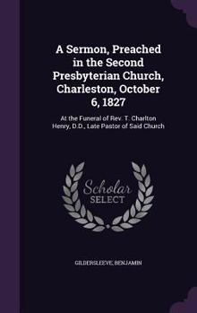 Hardcover A Sermon, Preached in the Second Presbyterian Church, Charleston, October 6, 1827: At the Funeral of Rev. T. Charlton Henry, D.D., Late Pastor of Said Book