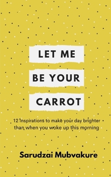 Paperback Let Me Be Your Carrot!: 12 Inspirations to make your day brighter than when you woke up this morning! Book