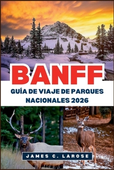 BANFF Guía de viaje de Parques Nacionales 2026: Explora senderos escénicos, lagos majestuosos y aventuras de vida silvestre (Spanish Edition)