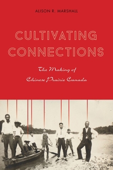 Cultivating Connections: The Making of Chinese Prairie Canada - Book  of the Contemporary Chinese Studies (UBC Press)