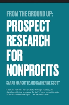 From the Ground Up: Prospect Research for Nonprofits (From the Ground Up: Nonprofit Fundraising Resources)