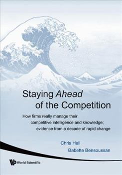 Paperback Staying Ahead of the Competition: How Firms Really Manage Their Competitive Intelligence and Knowledge; Evidence from a Decade of Rapid Change Book