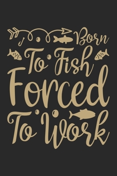 To fish forced to work: Fishing Journal for Adult; Includes 60 Journaling Pages for Recording Fishing Notes, Experiences and Memories (Journal Diary for Fishing)