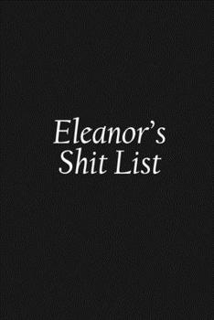 Eleanor's Shit List: Eleanor Gift Notebook, Funny Personalized Lined Note Pad for Women Named Eleanor, Lined Novelty Journal, Sarcastic Cool Office Gag Gift for Coworkers Boss and Friends, 120 pages