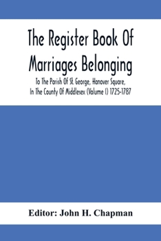 Paperback The Register Book Of Marriages Belonging To The Parish Of St. George, Hanover Square, In The County Of Middlesex (Volume I) 1725-1787 Book