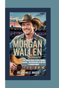 Paperback Morgan Wallen Biography: From Country Roots to Chart-Topping Success - The Untold Story of His Rise in Country Music Book
