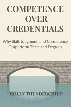 Paperback Competence Over Credentials: Why Skill, Judgment, and Consistency Outperform Titles and Degrees Book