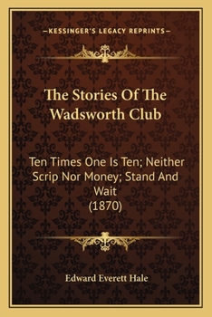 Paperback The Stories Of The Wadsworth Club: Ten Times One Is Ten; Neither Scrip Nor Money; Stand And Wait (1870) Book